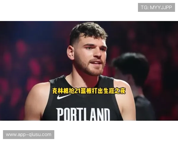 克林根21+18+7全面数据，开拓者内线统治力尽显展现篮板和策应能力