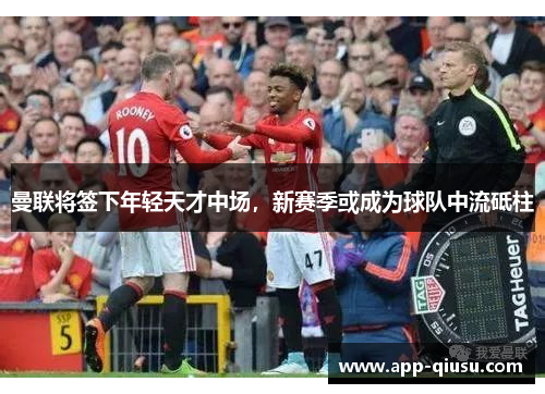曼联将签下年轻天才中场，新赛季或成为球队中流砥柱