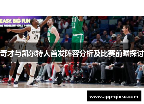 奇才与凯尔特人首发阵容分析及比赛前瞻探讨