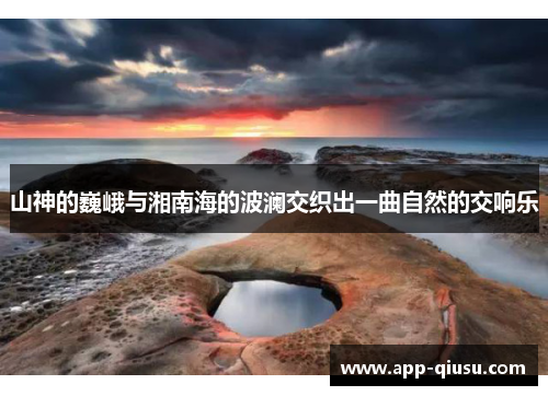 山神的巍峨与湘南海的波澜交织出一曲自然的交响乐